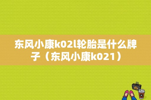 东风小康k02l轮胎是什么牌子（东风小康k021）-图1