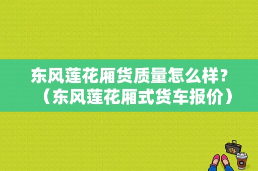 东风莲花厢货质量怎么样？（东风莲花厢式货车报价）-图1