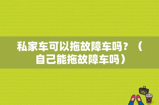私家车可以拖故障车吗？（自己能拖故障车吗）-图1
