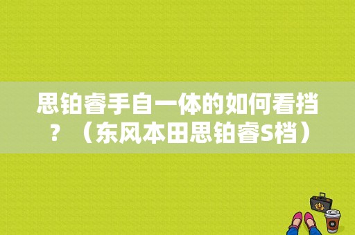 思铂睿手自一体的如何看挡？（东风本田思铂睿S档）-图1