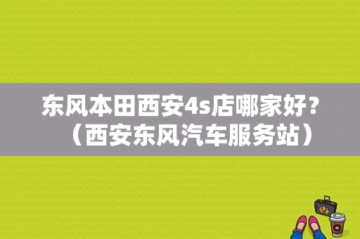 东风本田西安4s店哪家好？（西安东风汽车服务站）-图1