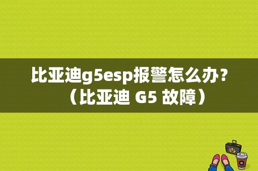比亚迪g5esp报警怎么办？（比亚迪 G5 故障）-图1