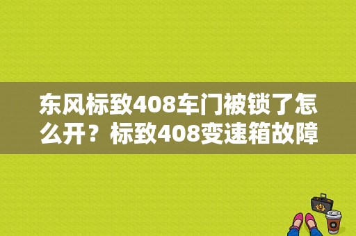 东风标致408车门被锁了怎么开？标致408变速箱故障需要拖车吗-图1