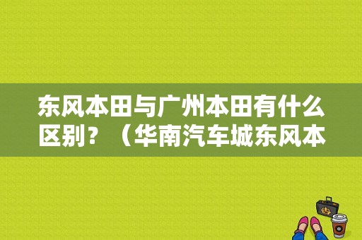 东风本田与广州本田有什么区别？（华南汽车城东风本田）-图1