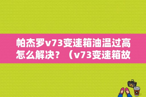 帕杰罗v73变速箱油温过高怎么解决？（v73变速箱故障）-图1