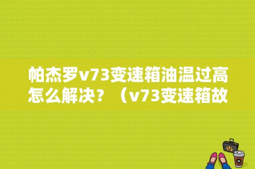 帕杰罗v73变速箱油温过高怎么解决？（v73变速箱故障）-图1