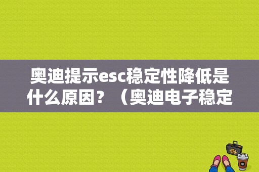 奥迪提示esc稳定性降低是什么原因？（奥迪电子稳定esc故障）-图1