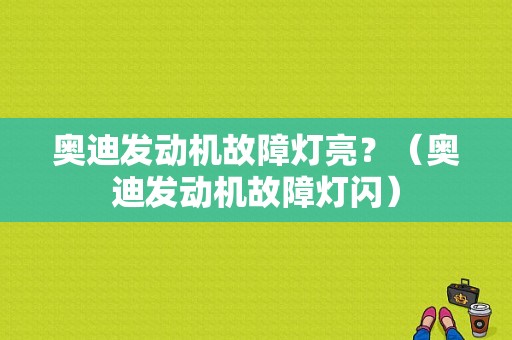 奥迪发动机故障灯亮？（奥迪发动机故障灯闪）-图1