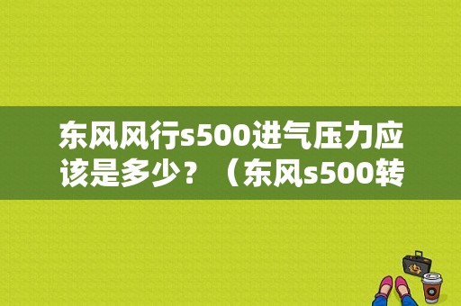 东风风行s500进气压力应该是多少？（东风s500转速）-图1
