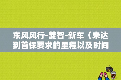 东风风行-菱智-新车（未达到首保要求的里程以及时间）在冬季该不该提前换机油？（东风风行菱智首保）-图1