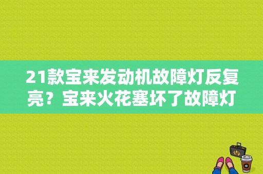 21款宝来发动机故障灯反复亮？宝来火花塞坏了故障灯会亮吗