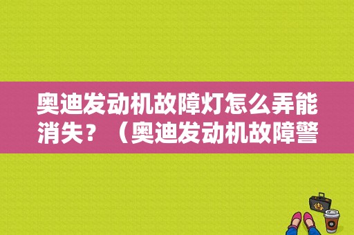 奥迪发动机故障灯怎么弄能消失？（奥迪发动机故障警报）-图1