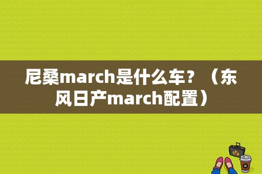 尼桑march是什么车？（东风日产march配置）-图1