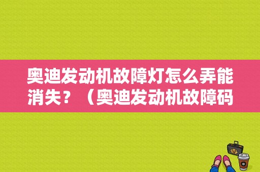 奥迪发动机故障灯怎么弄能消失？（奥迪发动机故障码）-图1