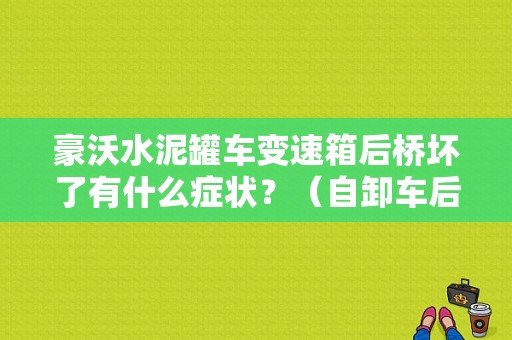 豪沃水泥罐车变速箱后桥坏了有什么症状？（自卸车后桥故障表现）-图1