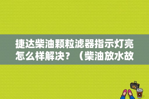 捷达柴油颗粒滤器指示灯亮怎么样解决？（柴油放水故障灯）-图1