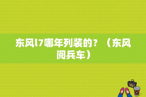 东风l7哪年列装的？（东风阅兵车）-图1