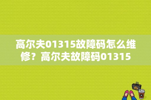 高尔夫01315故障码怎么维修？高尔夫故障码01315-图1
