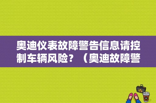 奥迪仪表故障警告信息请控制车辆风险？（奥迪故障警报灯）-图1