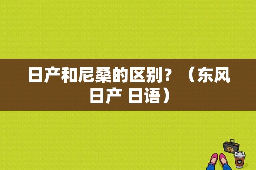 日产和尼桑的区别？（东风日产 日语）-图2