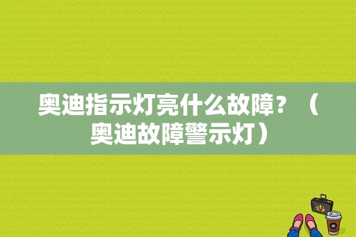 奥迪指示灯亮什么故障？（奥迪故障警示灯）-图1