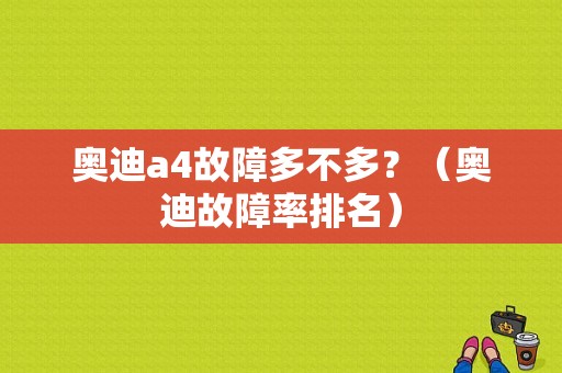 奥迪a4故障多不多？（奥迪故障率排名）-图1