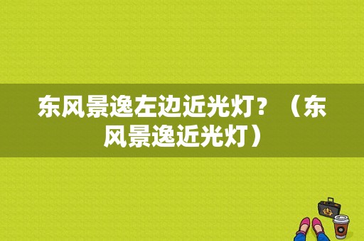 东风景逸左边近光灯？（东风景逸近光灯）-图1
