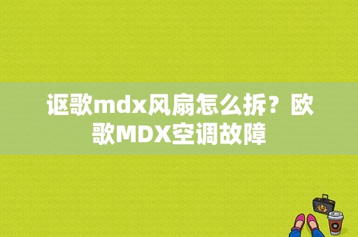 讴歌mdx风扇怎么拆？欧歌MDX空调故障-图1