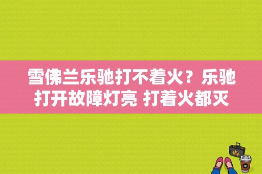 雪佛兰乐驰打不着火？乐驰打开故障灯亮 打着火都灭了-图1