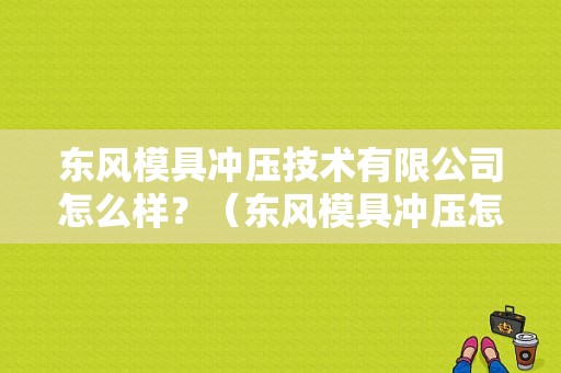 东风模具冲压技术有限公司怎么样？（东风模具冲压怎么样）-图1