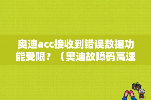 奥迪acc接收到错误数据功能受限？（奥迪故障码高速数据传送）-图1