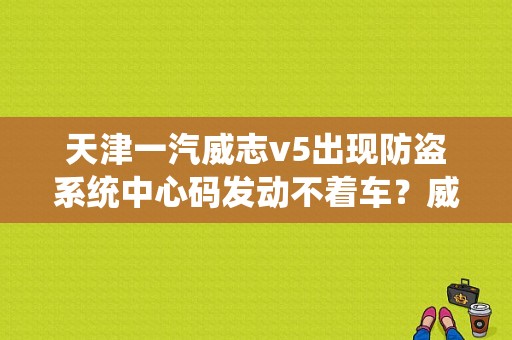 天津一汽威志v5出现防盗系统中心码发动不着车？威志V5防盗线圈故障-图1
