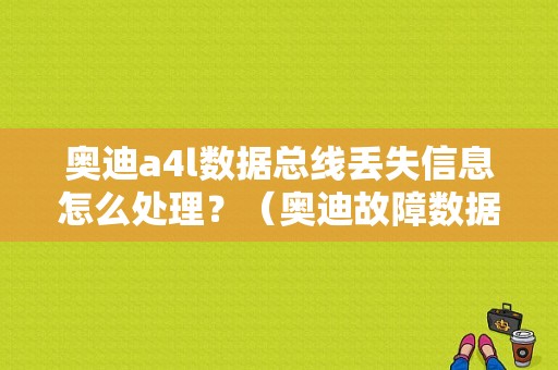 奥迪a4l数据总线丢失信息怎么处理？（奥迪故障数据总线丢失）-图1