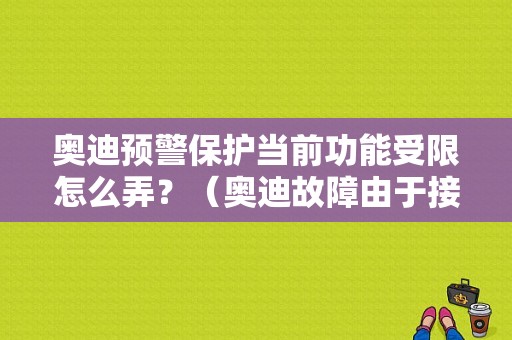 奥迪预警保护当前功能受限怎么弄？（奥迪故障由于接收到错误数值而功能受限）-图1