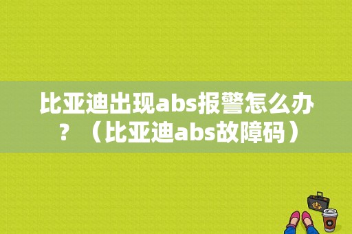 比亚迪出现abs报警怎么办？（比亚迪abs故障码）-图1