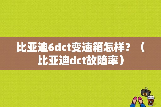 比亚迪6dct变速箱怎样？（比亚迪dct故障率）-图1