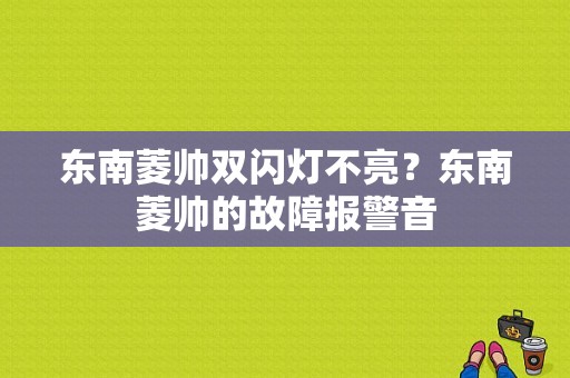 东南菱帅双闪灯不亮？东南菱帅的故障报警音-图1