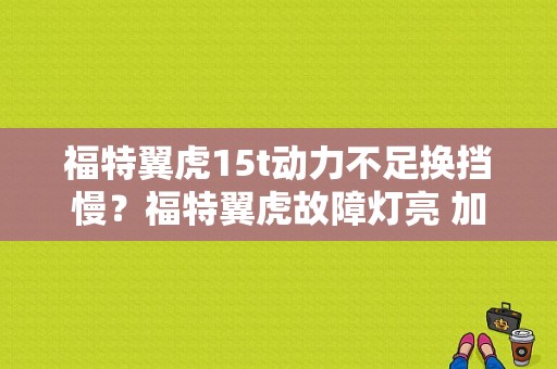 福特翼虎15t动力不足换挡慢？福特翼虎故障灯亮 加速顿挫严重-图1