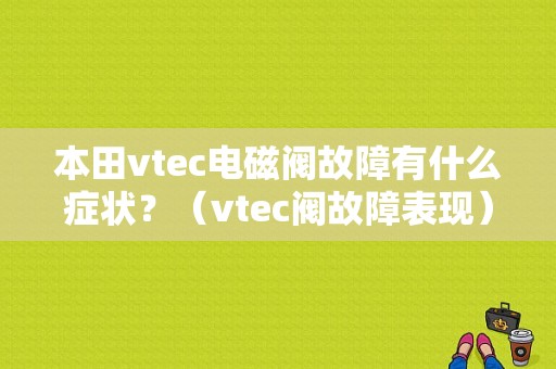 本田vtec电磁阀故障有什么症状？（vtec阀故障表现）-图1