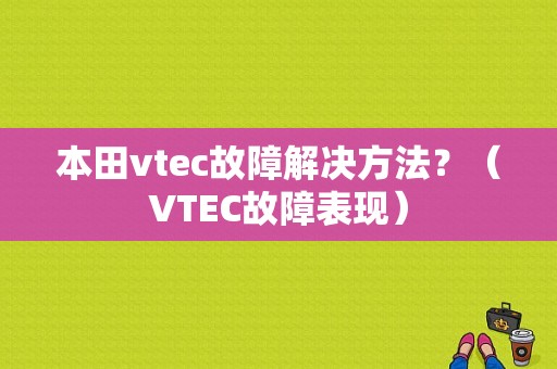 本田vtec故障解决方法？（VTEC故障表现）-图1