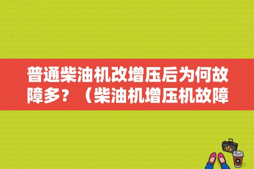 普通柴油机改增压后为何故障多？（柴油机增压机故障）-图1