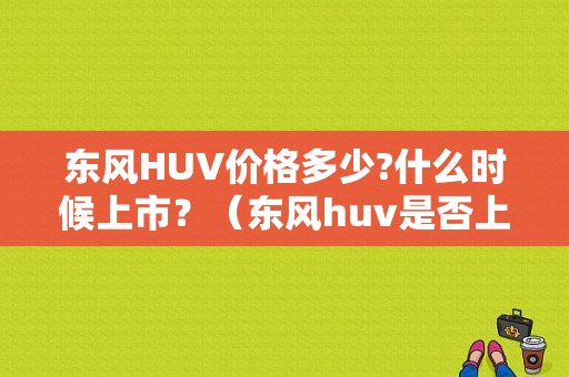 东风HUV价格多少?什么时候上市？（东风huv是否上市）-图1
