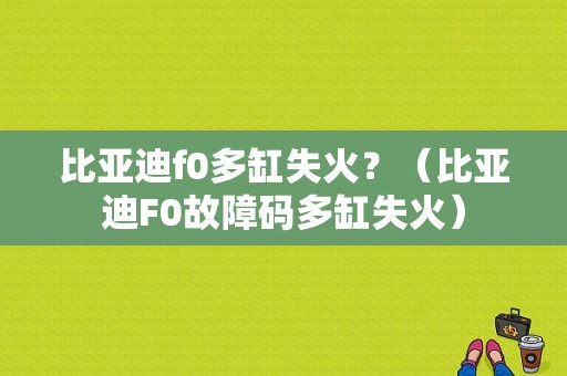 比亚迪f0多缸失火？（比亚迪F0故障码多缸失火）-图1