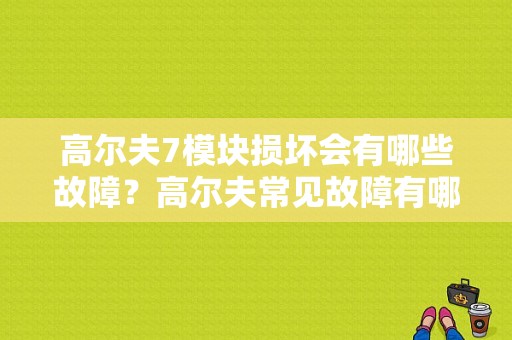 高尔夫7模块损坏会有哪些故障？高尔夫常见故障有哪些-图1