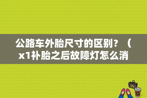 公路车外胎尺寸的区别？（x1补胎之后故障灯怎么消掉）-图1