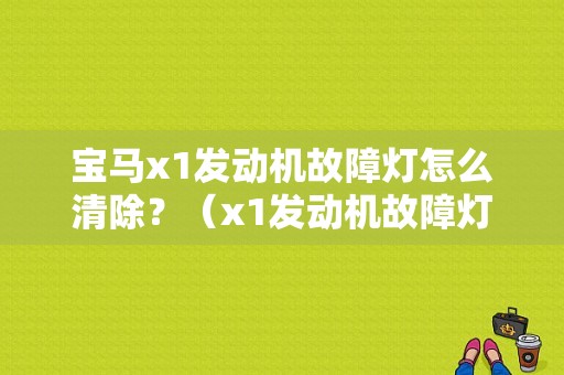 宝马x1发动机故障灯怎么清除？（x1发动机故障灯）-图1