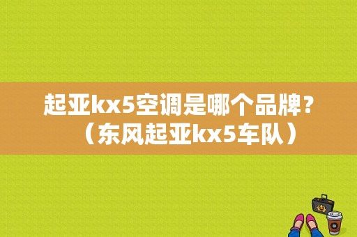起亚kx5空调是哪个品牌？（东风起亚kx5车队）-图1