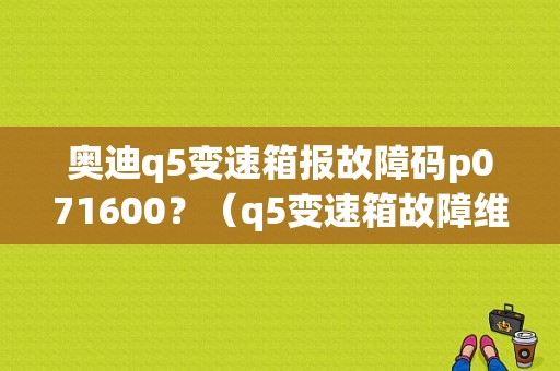 奥迪q5变速箱报故障码p071600？（q5变速箱故障维权）-图1