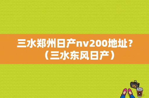 三水郑州日产nv200地址？（三水东风日产）-图2