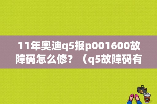 11年奥迪q5报p001600故障码怎么修？（q5故障码有故障码怎么）-图1